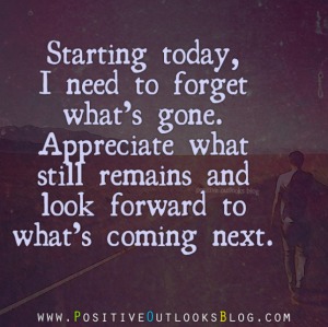 "Starting Today, I Need To Forget What's Gone. Appreciate What Still Remains And Look Forward To What's Coming Next."